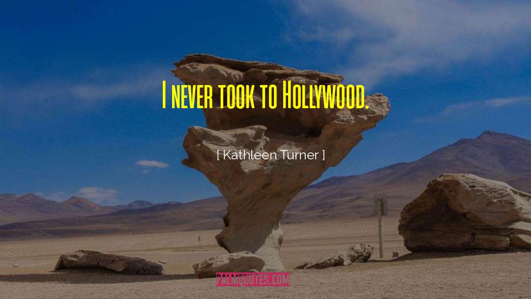 Kathleen Turner Quotes: I never took to Hollywood.