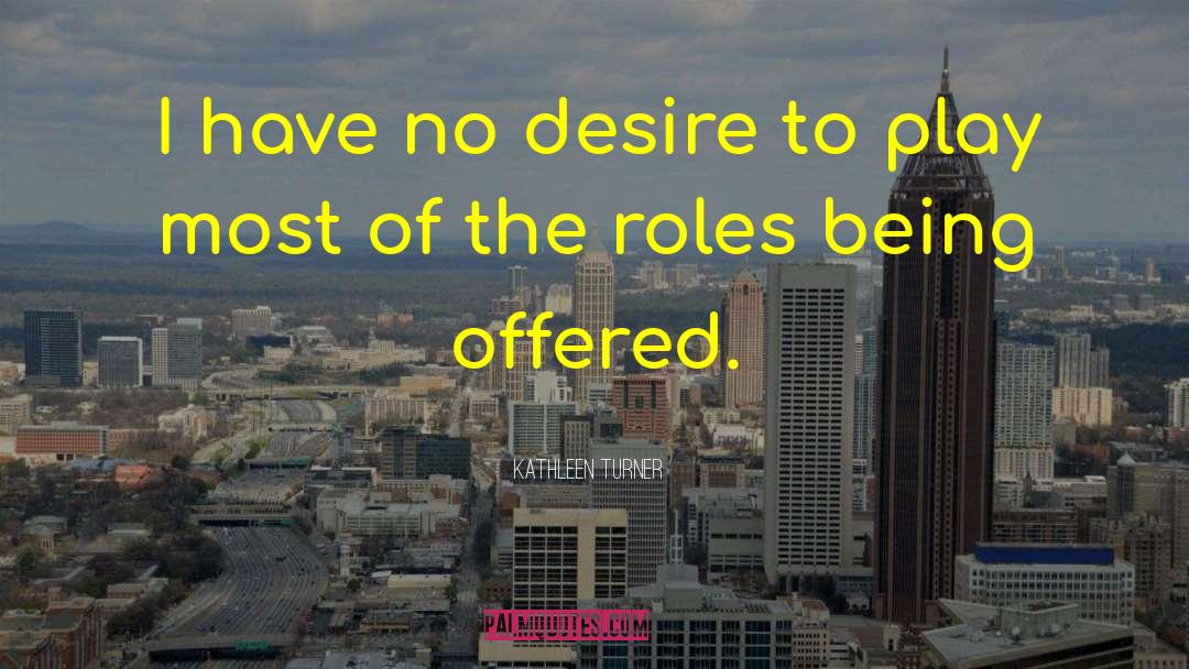Kathleen Turner Quotes: I have no desire to