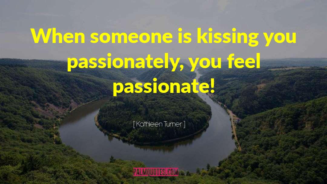 Kathleen Turner Quotes: When someone is kissing you