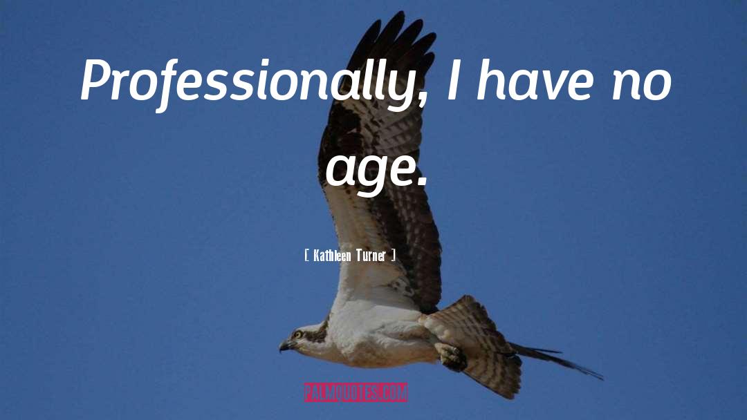 Kathleen Turner Quotes: Professionally, I have no age.