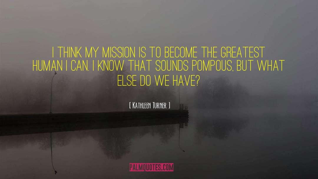 Kathleen Turner Quotes: I think my mission is