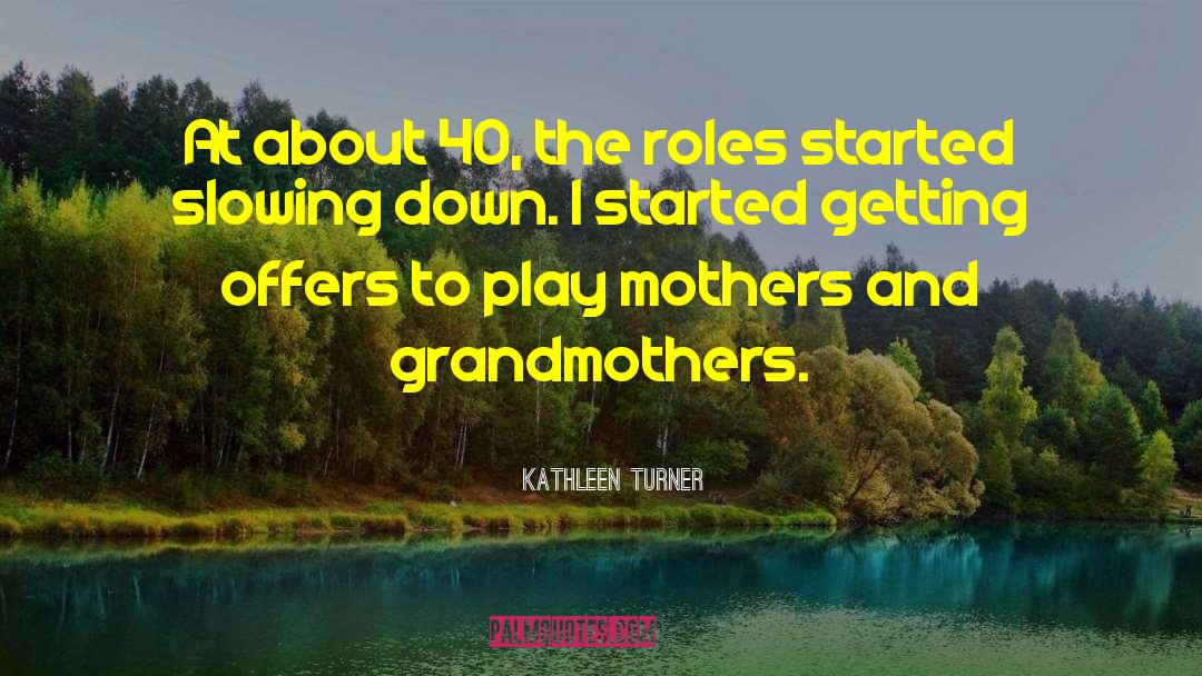 Kathleen Turner Quotes: At about 40, the roles