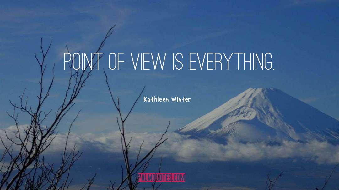 Kathleen Winter Quotes: Point of view is everything.