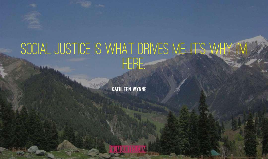 Kathleen Wynne Quotes: Social justice is what drives