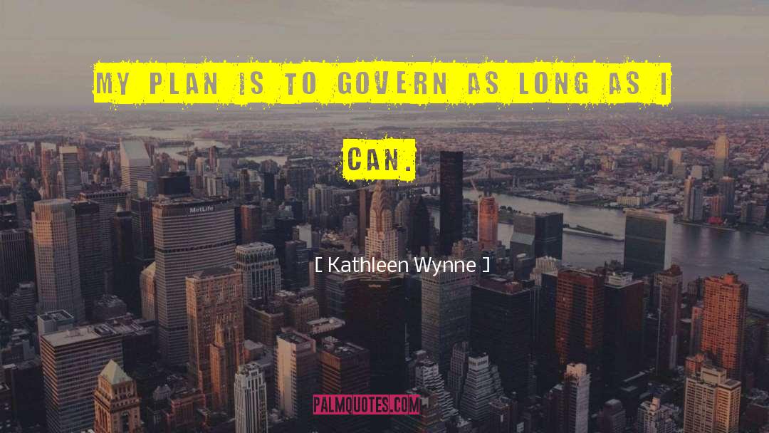 Kathleen Wynne Quotes: My plan is to govern