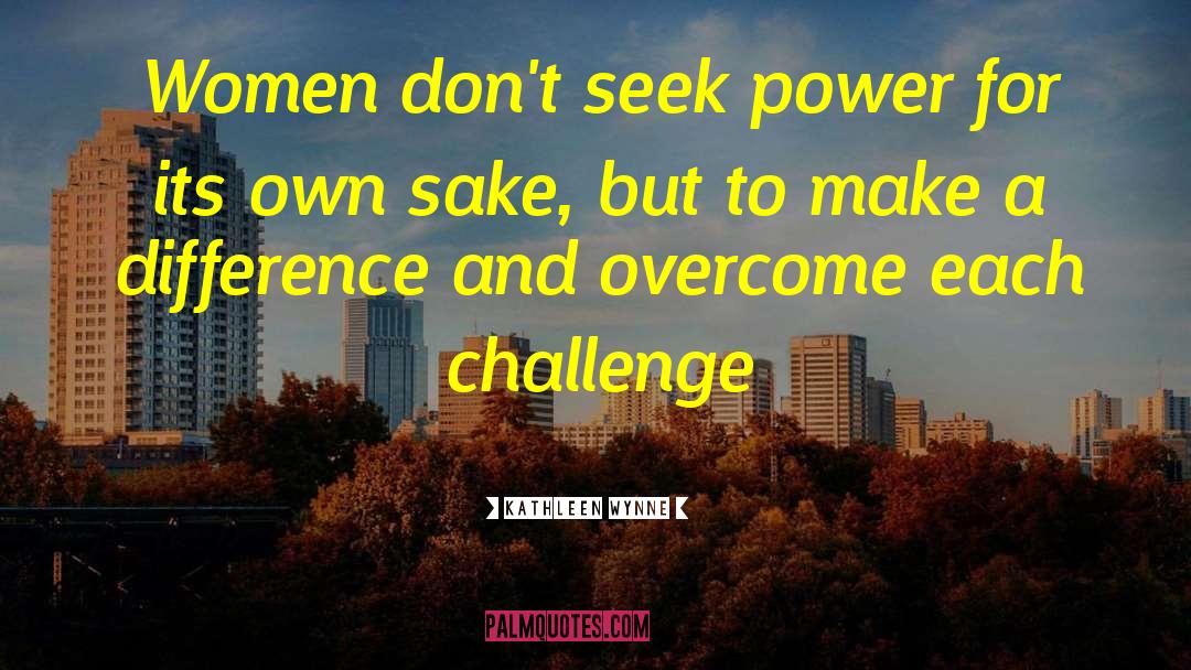 Kathleen Wynne Quotes: Women don't seek power for