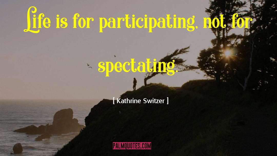 Kathrine Switzer Quotes: Life is for participating, not