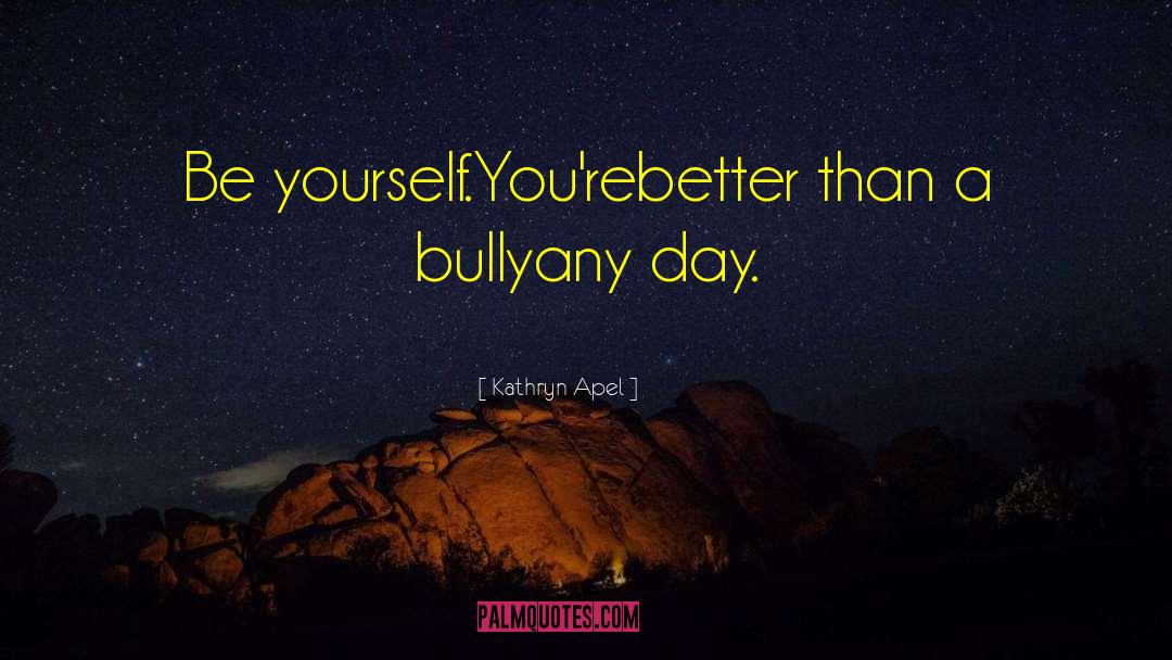 Kathryn Apel Quotes: Be yourself.<br />You're<br />better than