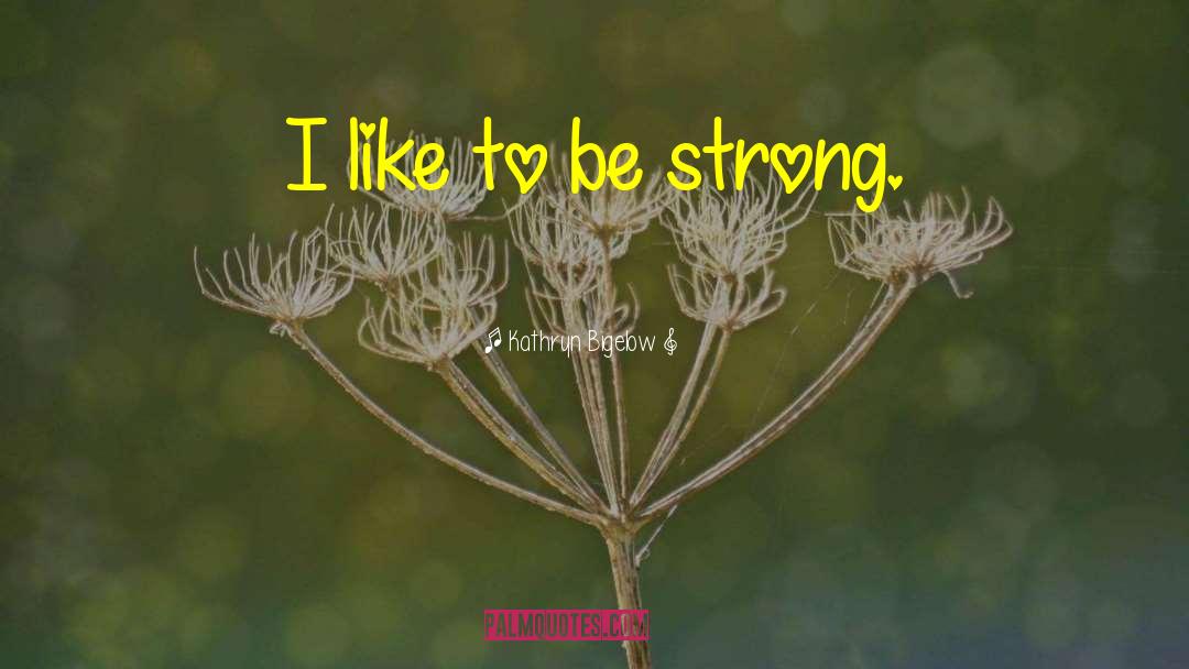 Kathryn Bigelow Quotes: I like to be strong.