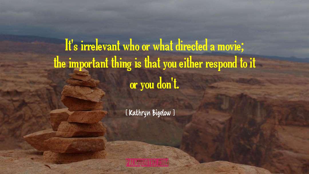 Kathryn Bigelow Quotes: It's irrelevant who or what