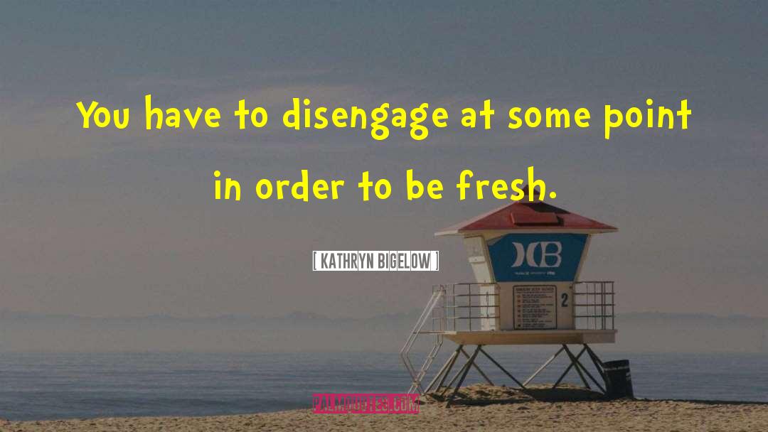 Kathryn Bigelow Quotes: You have to disengage at