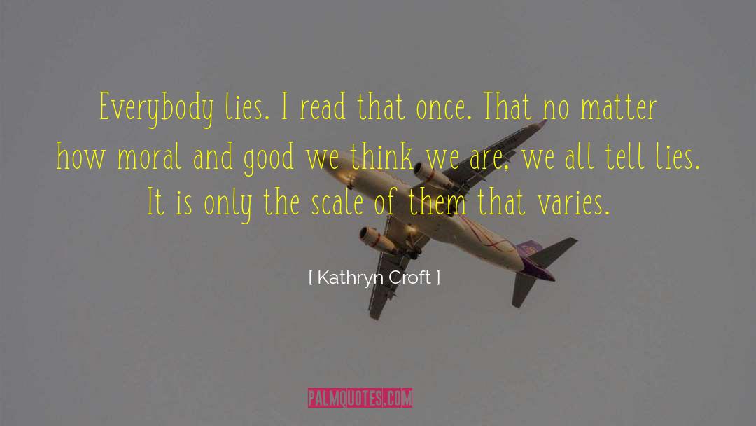 Kathryn Croft Quotes: Everybody lies. I read that