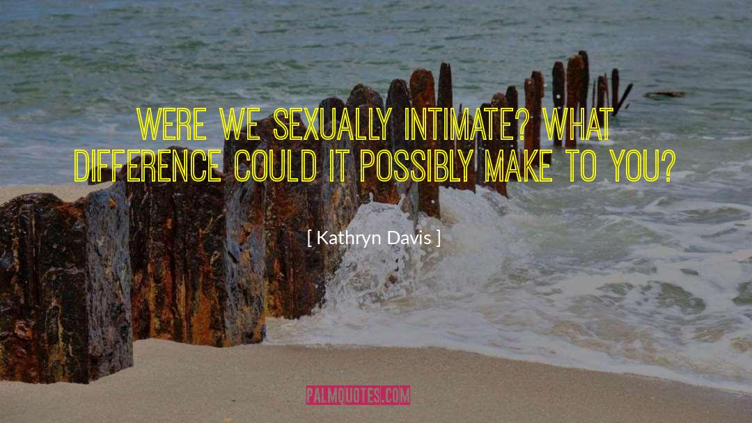 Kathryn Davis Quotes: Were we sexually intimate? What