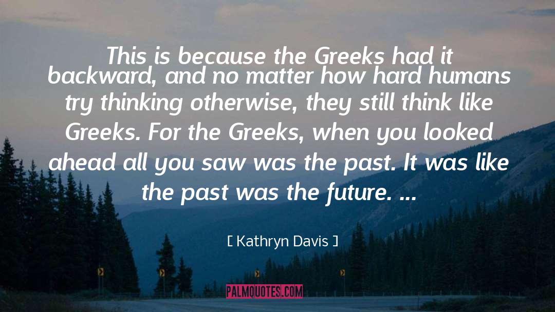 Kathryn Davis Quotes: This is because the Greeks