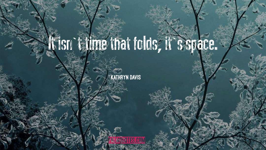 Kathryn Davis Quotes: It isn't time that folds,