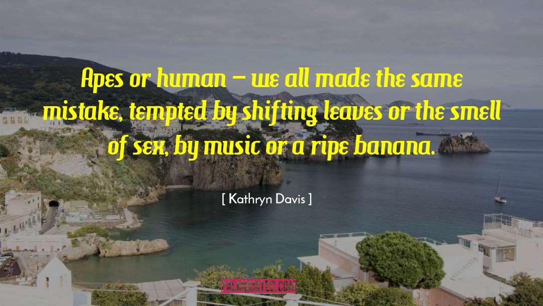 Kathryn Davis Quotes: Apes or human – we