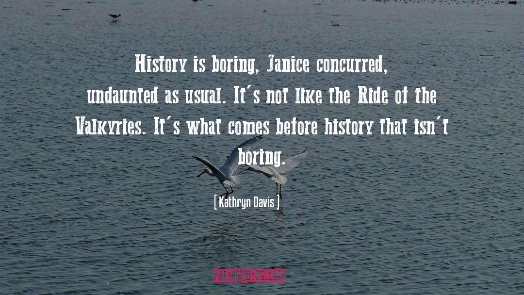 Kathryn Davis Quotes: History is boring, Janice concurred,