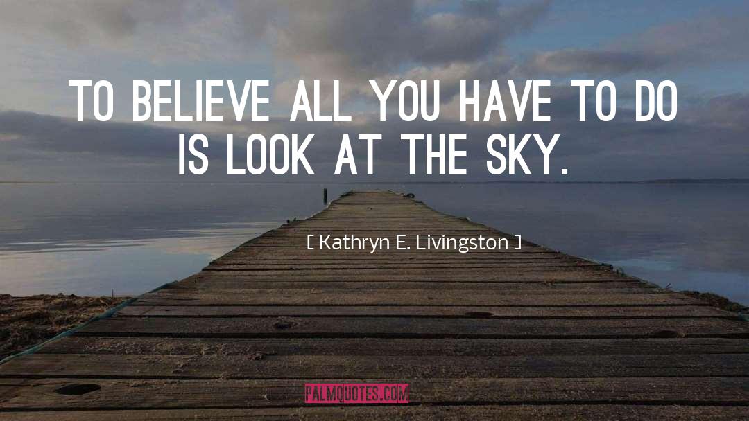 Kathryn E. Livingston Quotes: To believe all you have