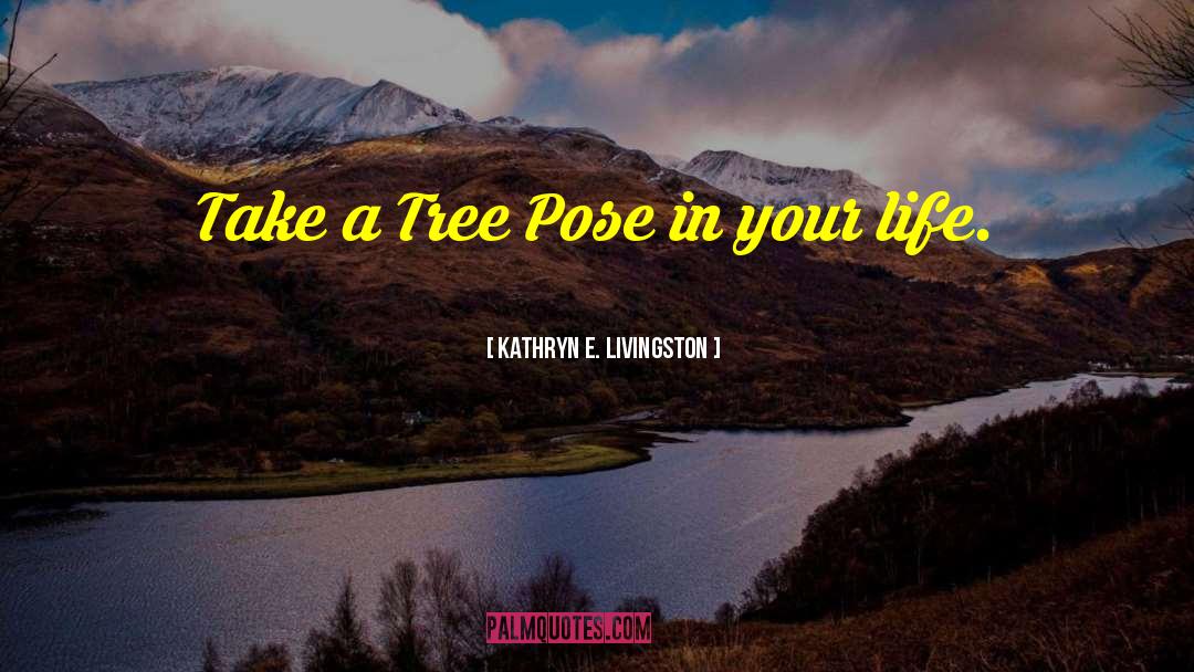 Kathryn E. Livingston Quotes: Take a Tree Pose in