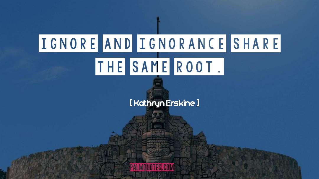 Kathryn Erskine Quotes: Ignore and ignorance share the