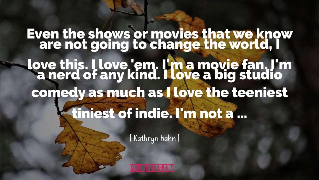 Kathryn Hahn Quotes: Even the shows or movies