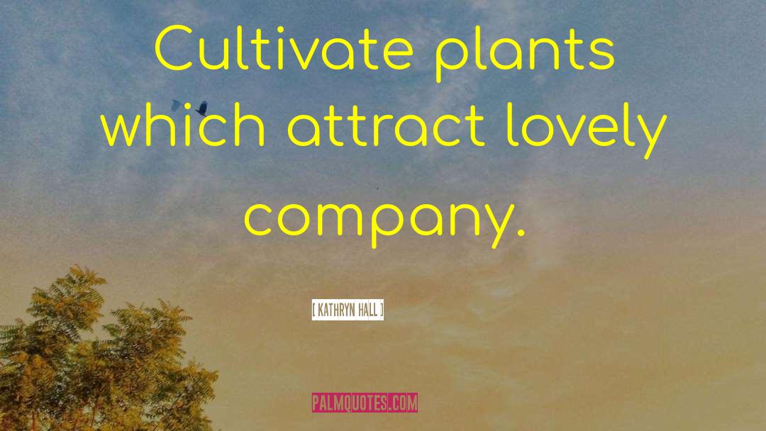 Kathryn Hall Quotes: Cultivate plants which attract lovely