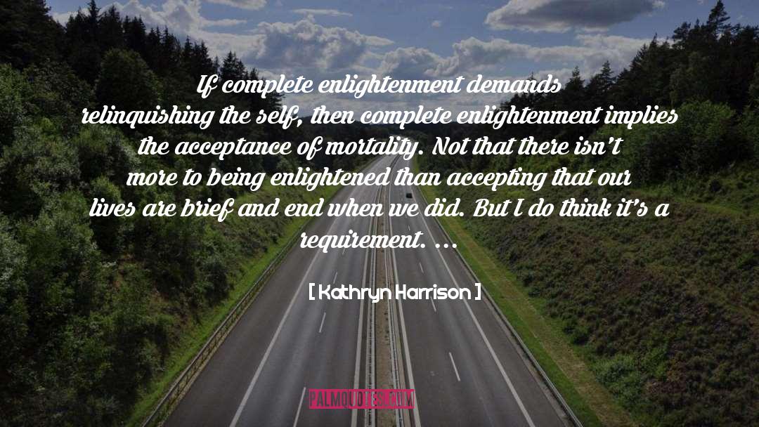 Kathryn Harrison Quotes: If complete enlightenment demands relinquishing