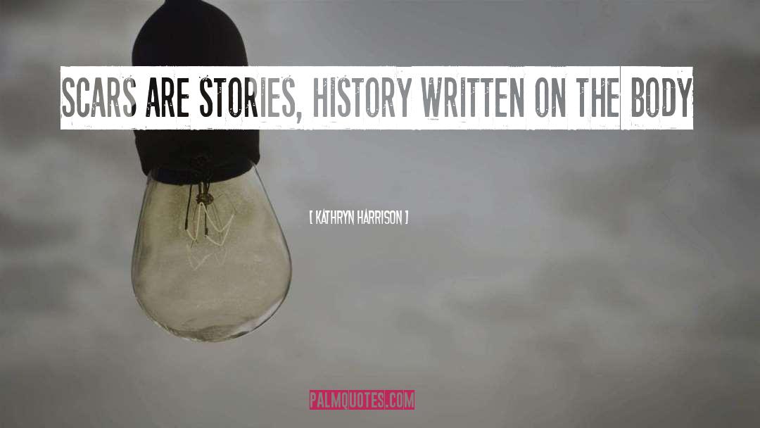 Kathryn Harrison Quotes: Scars are stories, history written