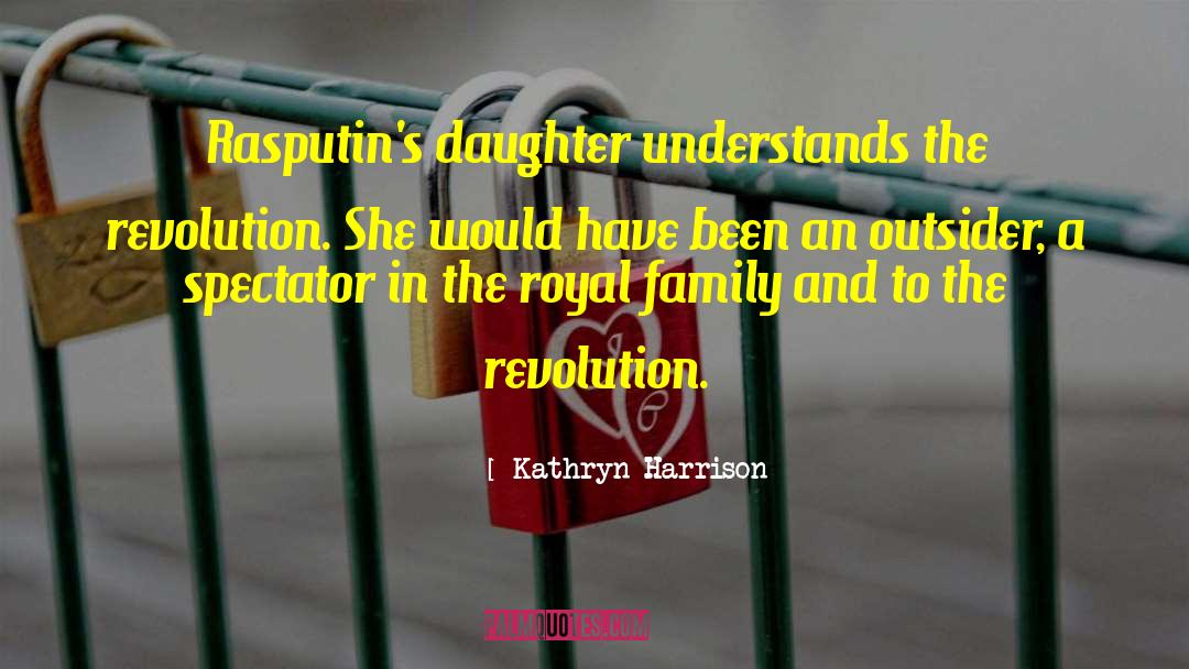 Kathryn Harrison Quotes: Rasputin's daughter understands the revolution.