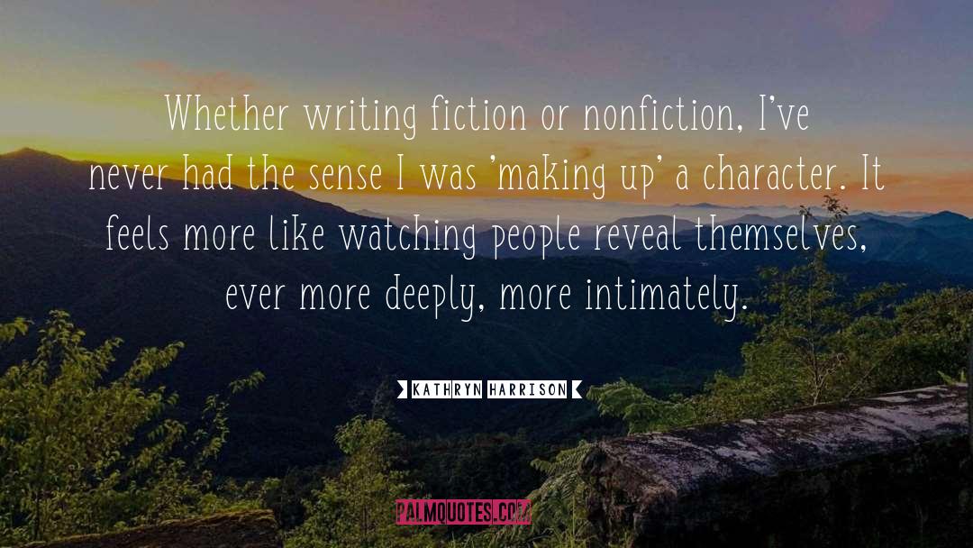 Kathryn Harrison Quotes: Whether writing fiction or nonfiction,