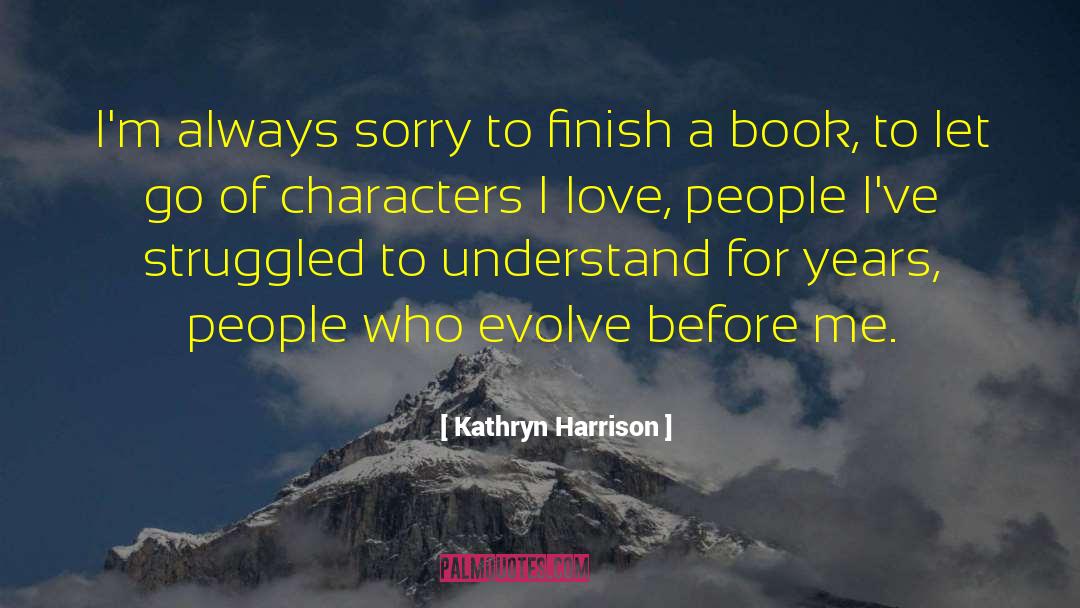 Kathryn Harrison Quotes: I'm always sorry to finish