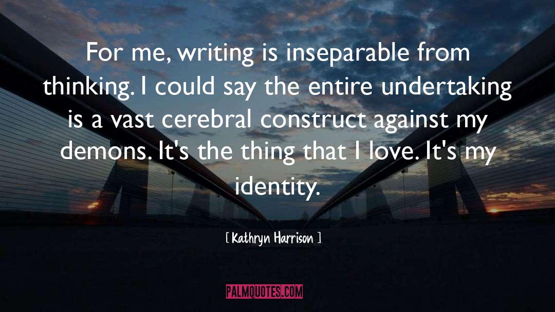 Kathryn Harrison Quotes: For me, writing is inseparable