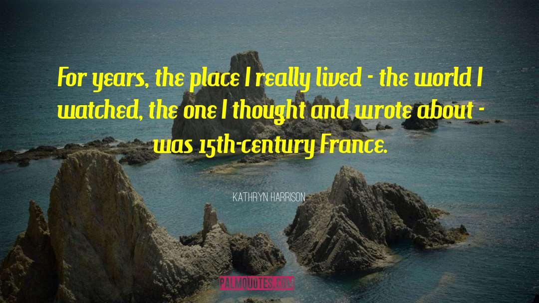 Kathryn Harrison Quotes: For years, the place I