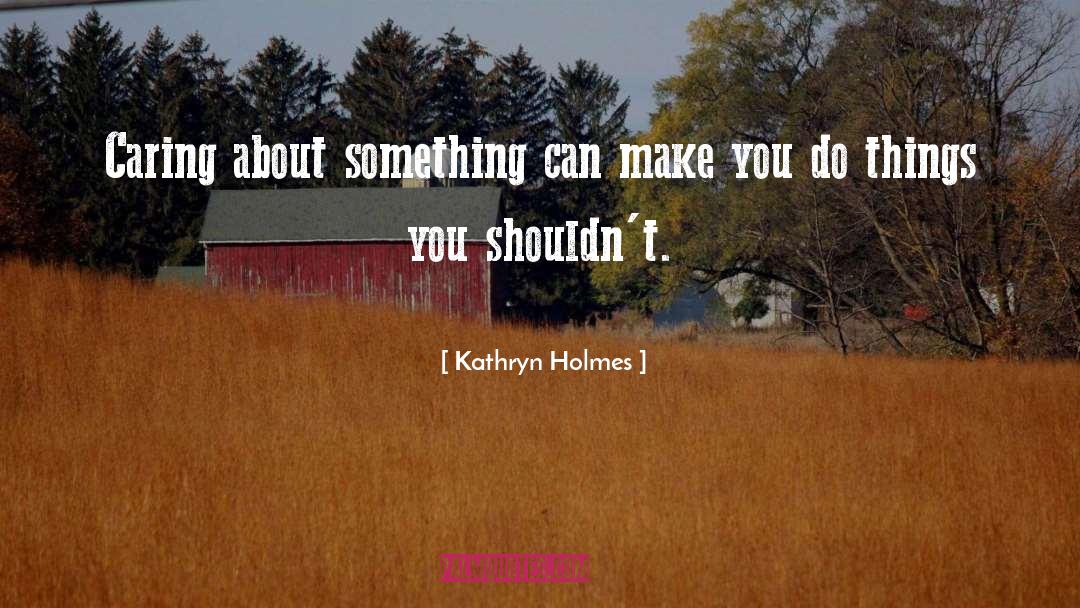 Kathryn Holmes Quotes: Caring about something can make