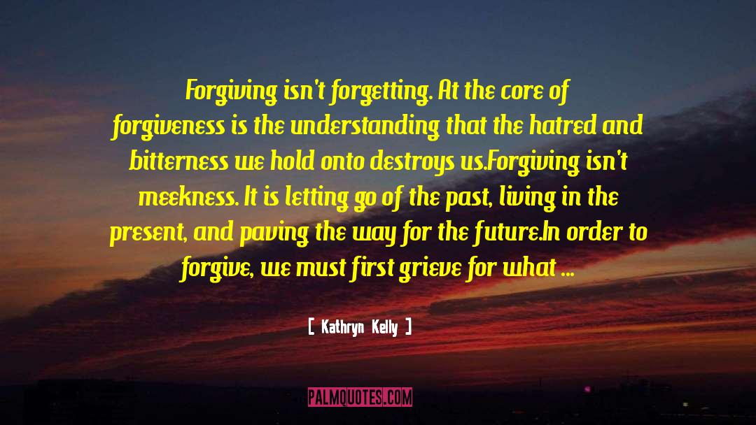 Kathryn Kelly Quotes: Forgiving isn't forgetting. At the