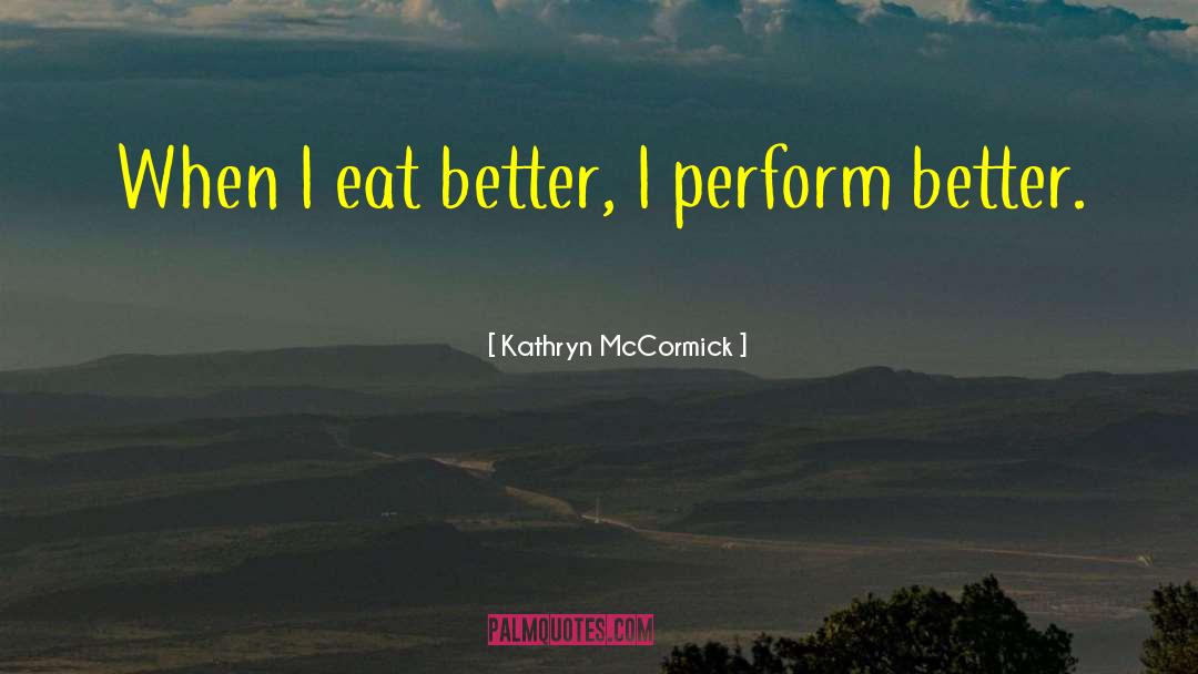 Kathryn McCormick Quotes: When I eat better, I