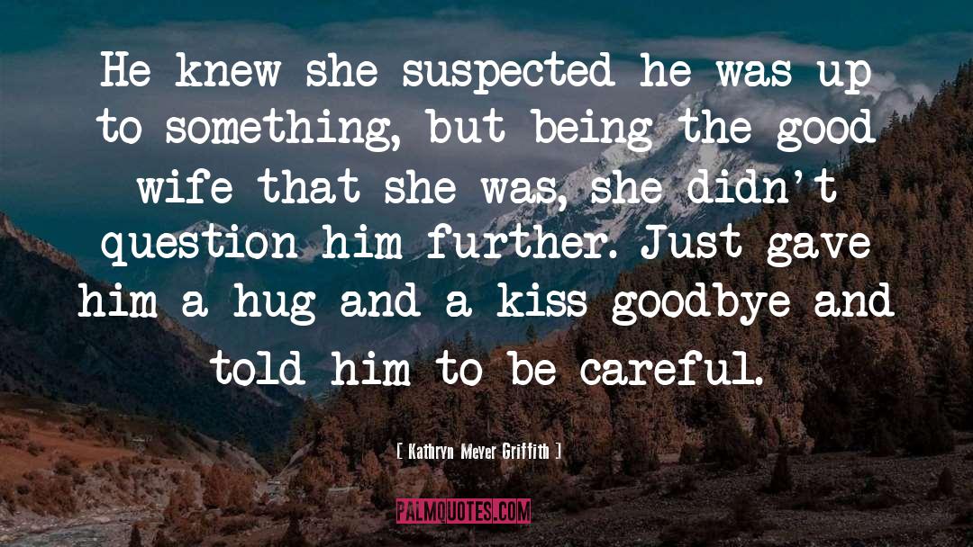 Kathryn Meyer Griffith Quotes: He knew she suspected he