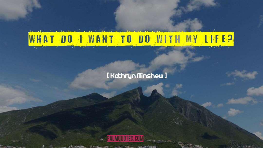 Kathryn Minshew Quotes: What do I want to