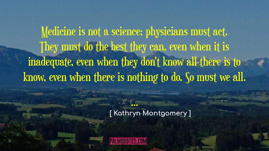 Kathryn Montgomery Quotes: Medicine is not a science;