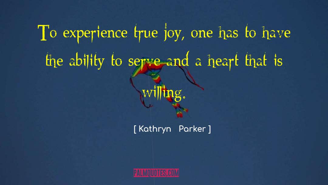 Kathryn   Parker Quotes: To experience true joy, one