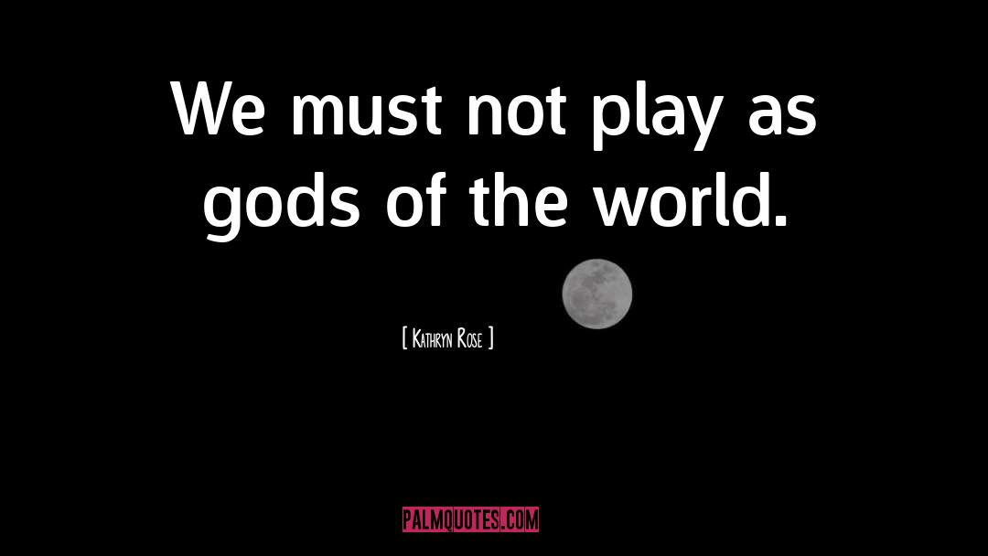 Kathryn Rose Quotes: We must not play as