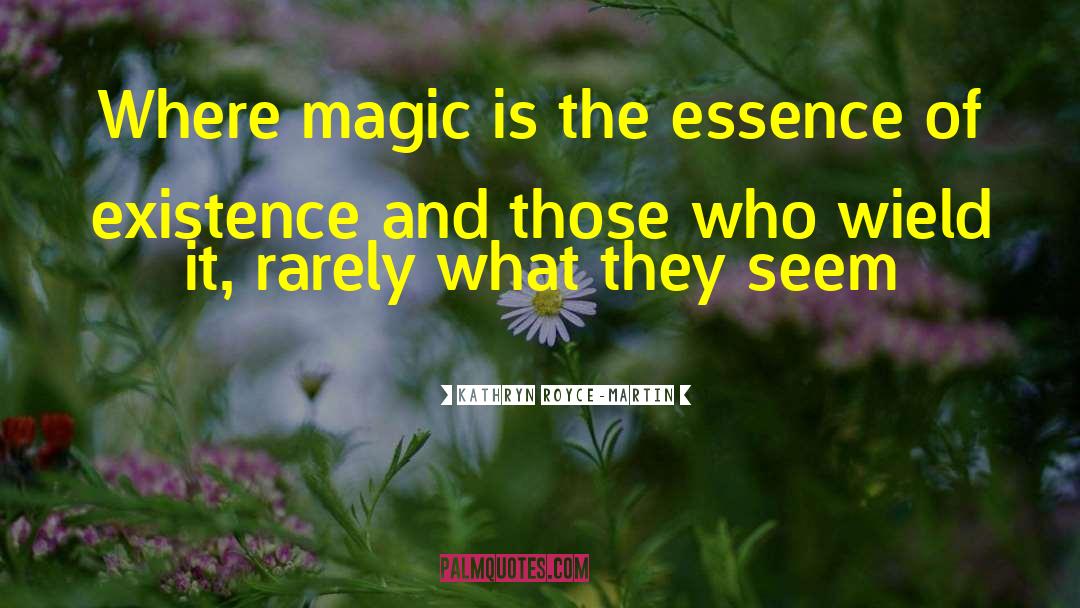 Kathryn Royce-Martin Quotes: Where magic is the essence
