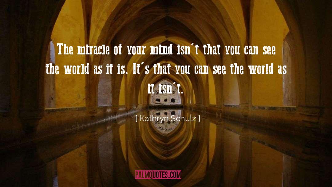 Kathryn Schulz Quotes: The miracle of your mind