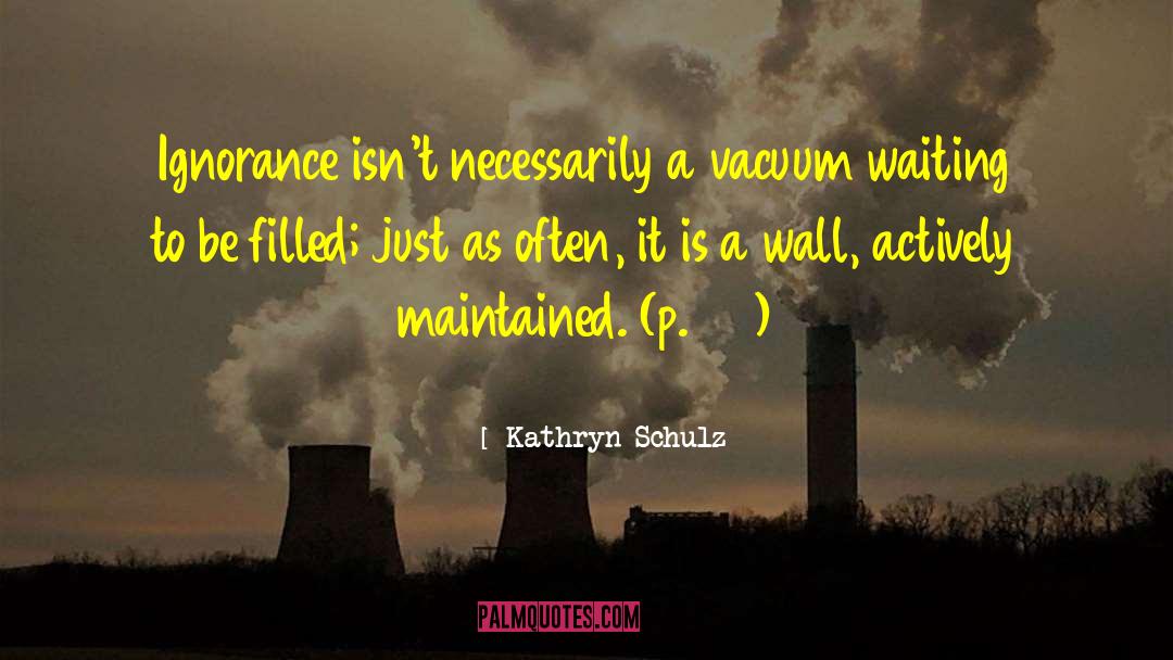 Kathryn Schulz Quotes: Ignorance isn't necessarily a vacuum