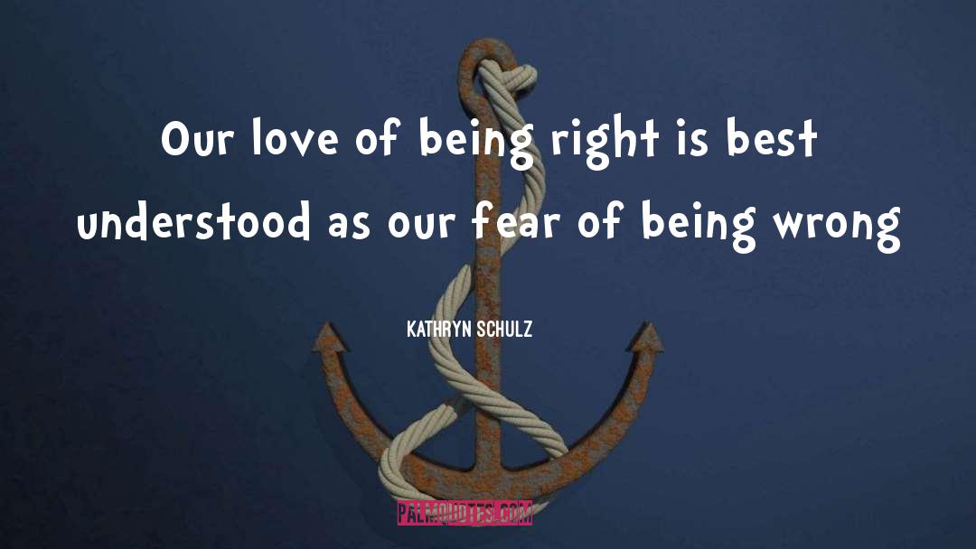 Kathryn Schulz Quotes: Our love of being right