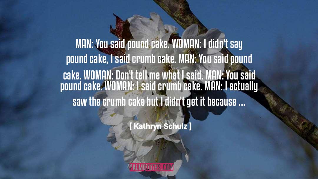 Kathryn Schulz Quotes: MAN: You said pound cake.