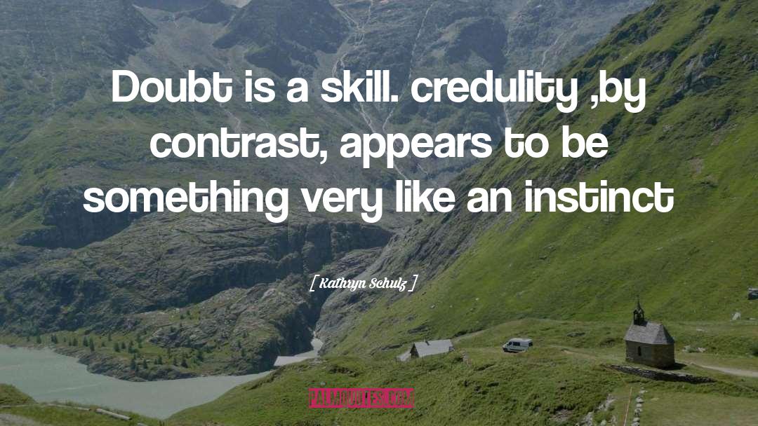 Kathryn Schulz Quotes: Doubt is a skill. credulity