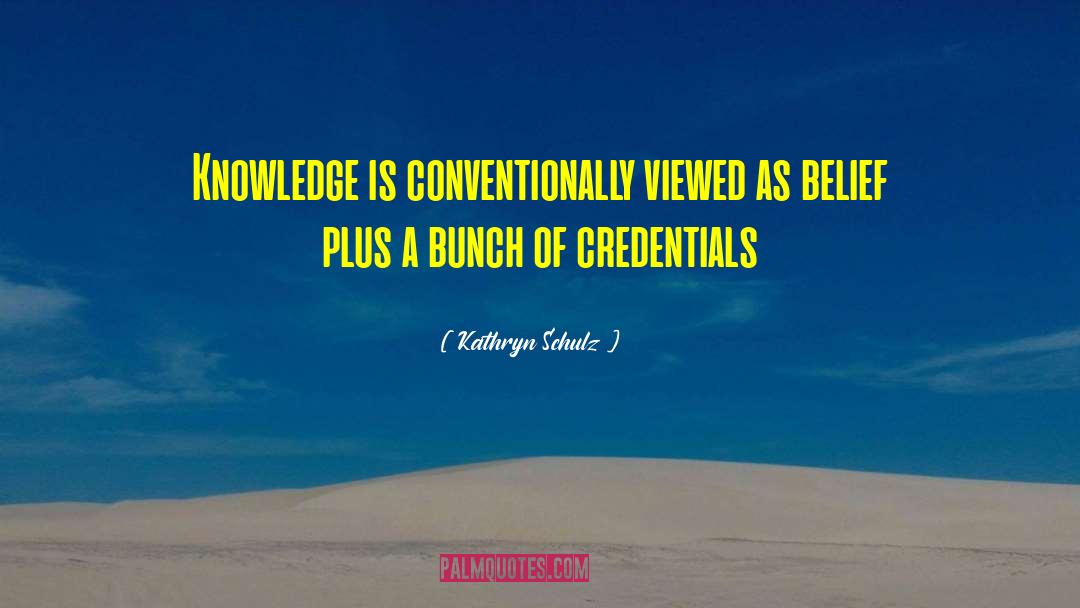 Kathryn Schulz Quotes: Knowledge is conventionally viewed as