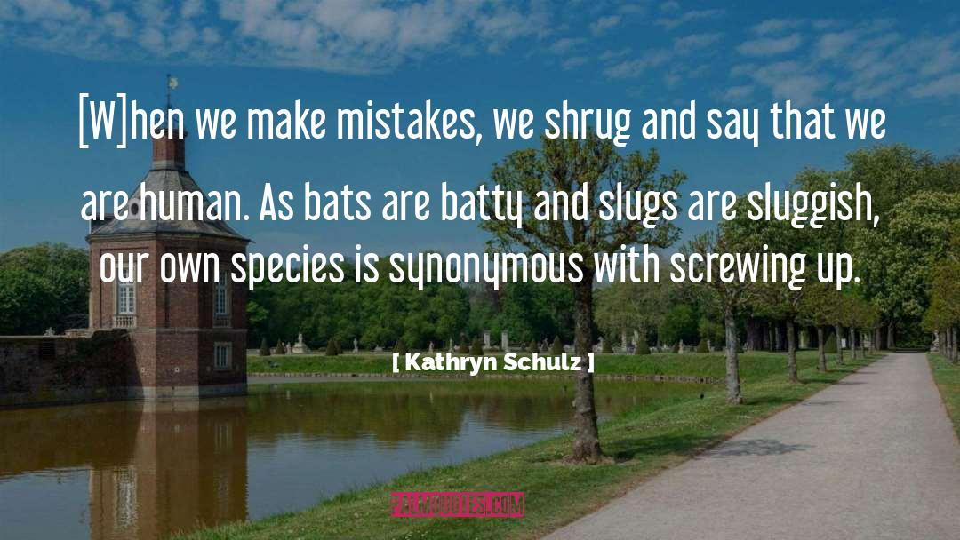 Kathryn Schulz Quotes: [W]hen we make mistakes, we