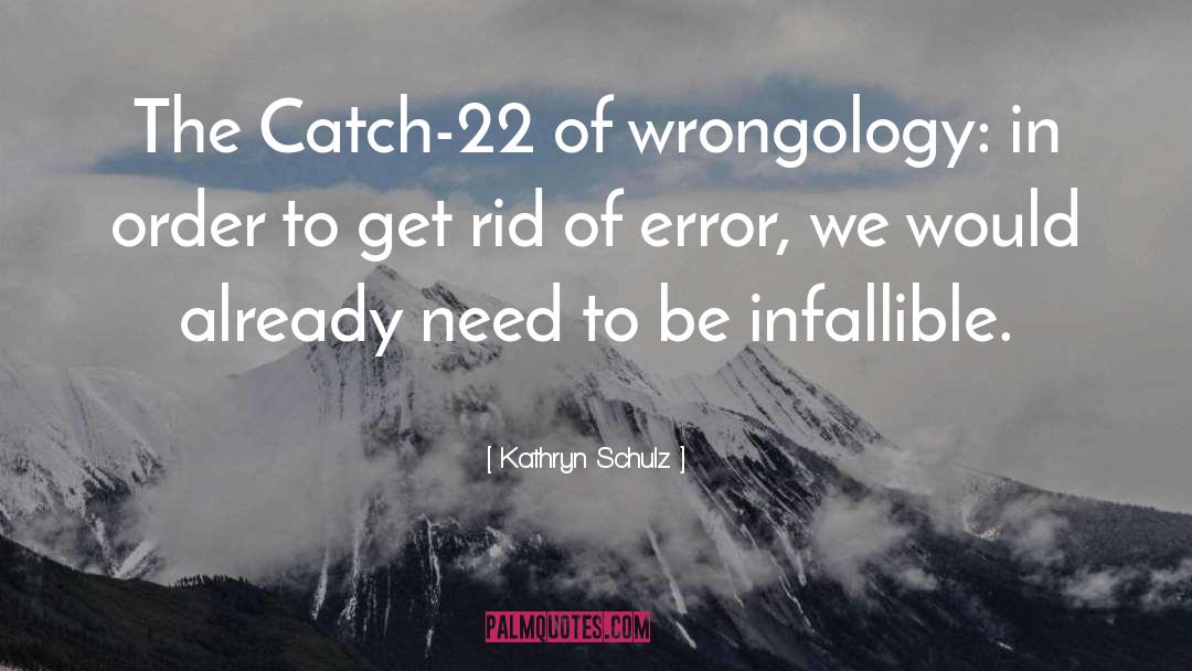 Kathryn Schulz Quotes: The Catch-22 of wrongology: in